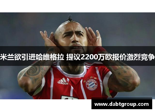 米兰欲引进哈维格拉 提议2200万欧报价激烈竞争